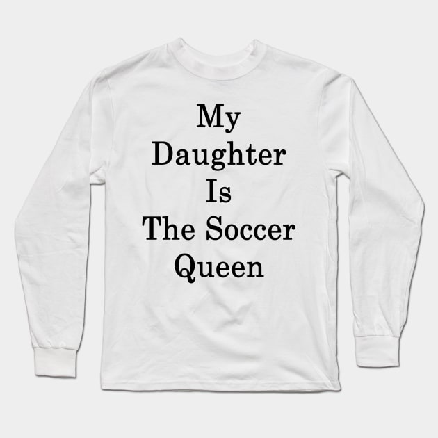 My Daughter Is The Soccer Queen Long Sleeve T-Shirt by supernova23